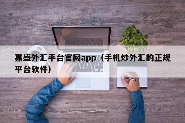 嘉盛外汇平台凯发集团官网app（手机炒外汇的正规平台软件）-第1张图片-华展网