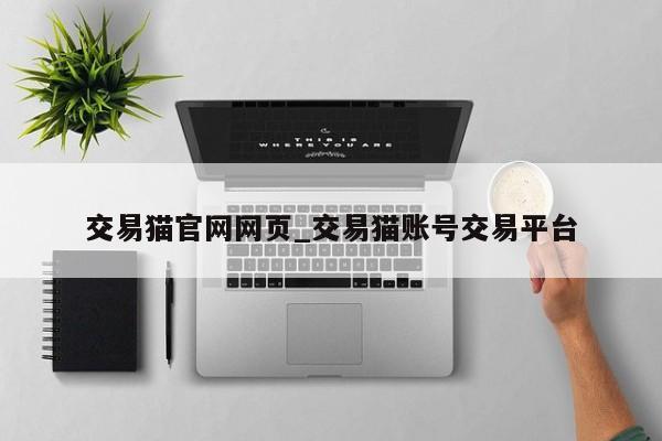 交易猫凯发集团官网网页_交易猫账号交易平台-第1张图片-华展网